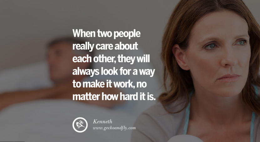  When two people really care about each other, they will always look for a way to make it work, no matter how hard it is. - Kenneth