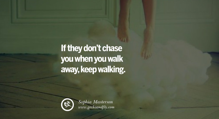  If they don't chase you when you walk away, keep walking. - Sophia Masterson