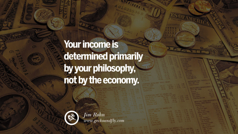 Your income is determined primarily by your PHILOSOPHY, not by the ECONOMY. - Jim Rohn