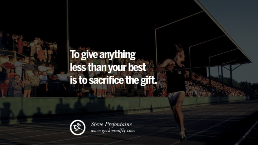 To give anything less than your BEST is to sacrifice the GIFT. - Steve Prefontaine