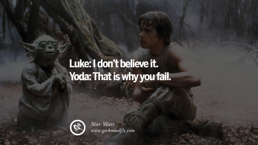Luke: I don't BELIEVE it. Yoda: That is why you FAIL. - Star Wars