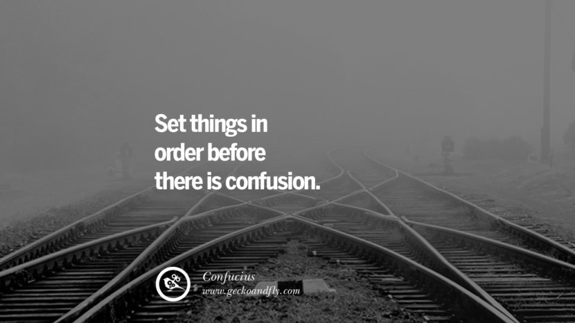 Set things in ORDER Before there is CONFUSION. - Confucius