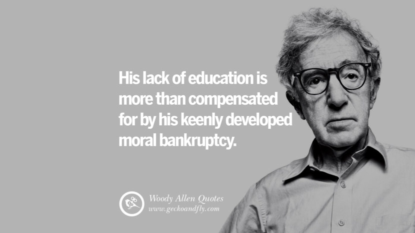 His lack of education is more than compensated for by his keenly developed moral bankruptcy. Quote by Woody Allen