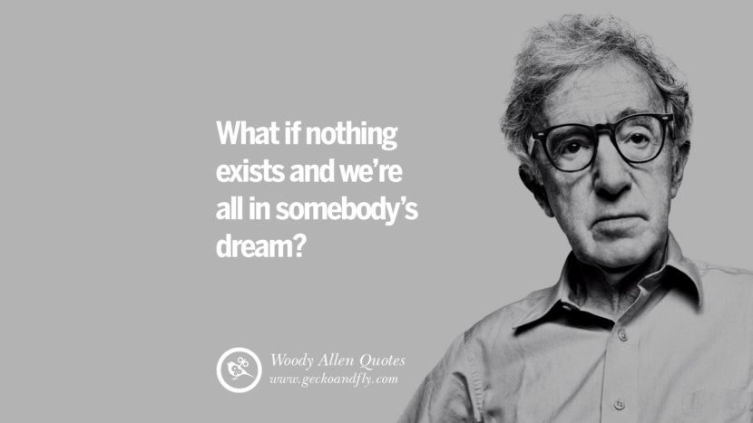 What if nothing exists and we're all in somebody's dream? Quote by Woody Allen
