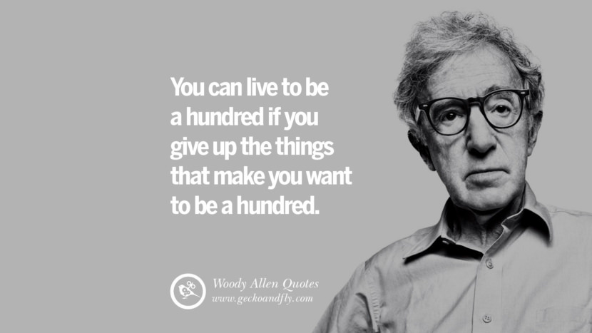 You can live to be a hundred if you give up all the things that make you want to live to be a hundred. Quote by Woody Allen