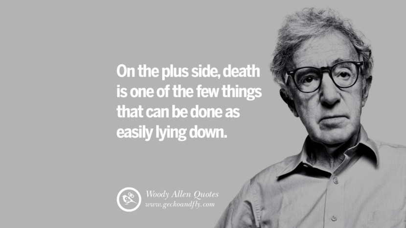 On the plus side, death is one of the few things that can be done as easily lying down. Quote by Woody Allen