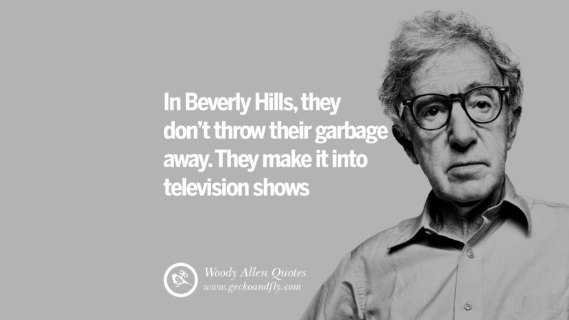 In Beverly Hills... they don't throw their garbage away. They make it into television shows. Quote by Woody Allen