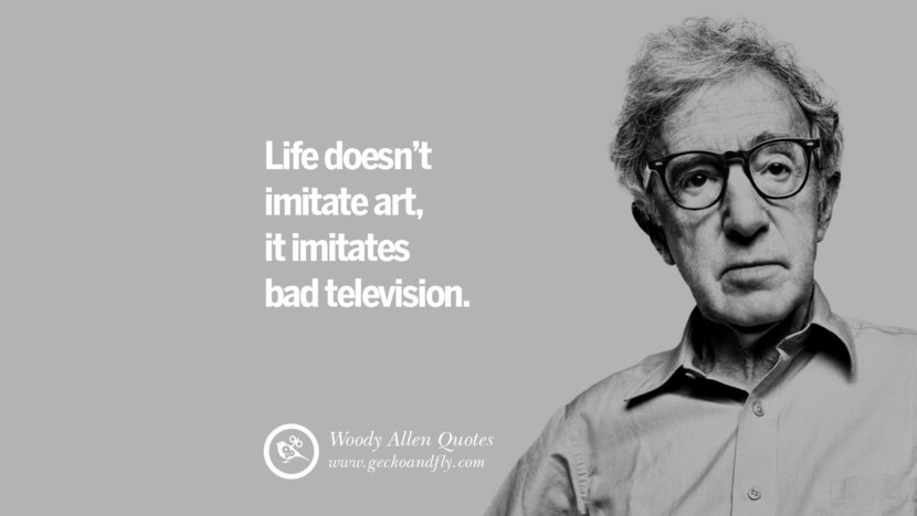 Life doesn't imitate art, it imitates bad television. Quote by Woody Allen