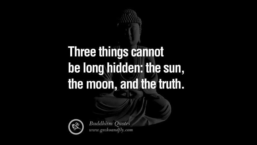 Three things cannot be long hidden: the sun, the moon, and the truth.