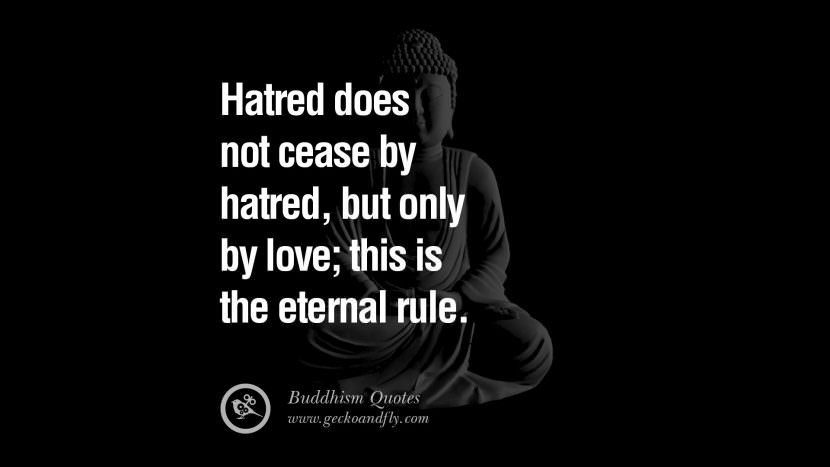 Hatred does not cease by hatred, but only by love; this is the eternal rule.