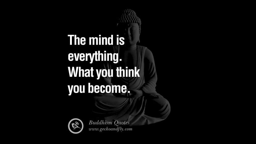The mind is everything. What you think you become.