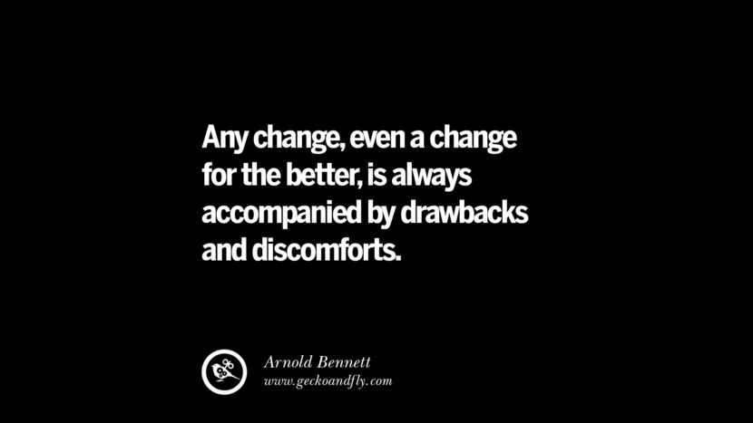 Any change, even a change for the better, is always accompanied by drawbacks and discomforts. - Arnold Bennett