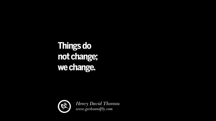 Things do not change; they change. - Henry David Thoreau