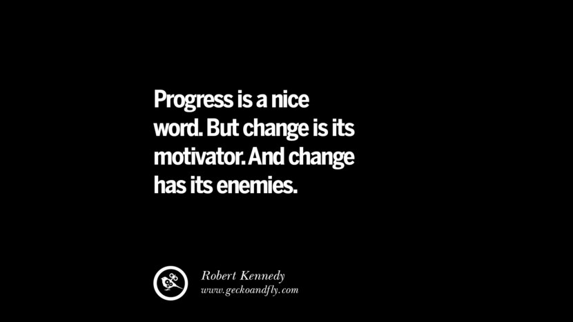 Progress is a nice word. But change is its motivator. And change has its enemies. - Robert Kennedy