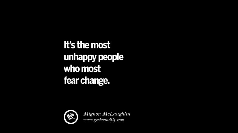 It's the most unhappy people who most fear change. - Mignon McLaughlin