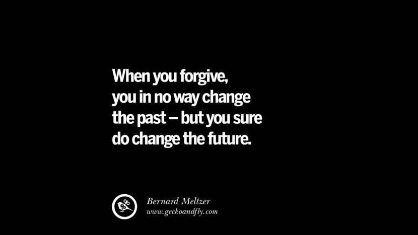 When you forgive, you in no way change the past - but you sure do change the future. - Bernard Meltzer 