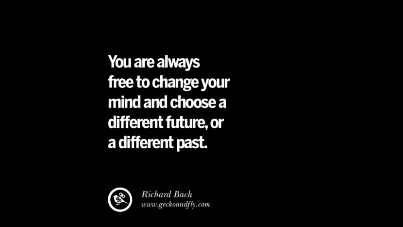 You are always free to change your mind and choose a different future, or a different past. - Richard Bach