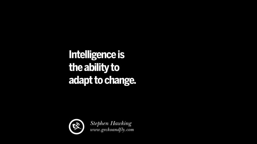 Intelligence is the ability to adapt to change. - Stephen Hawking