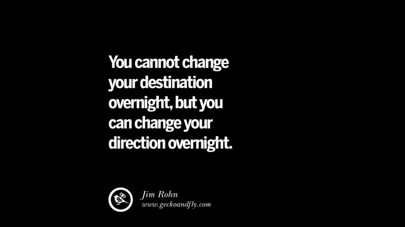 You cannot change your destination overnight, but you can change your direction overnight. - Jim Rohn 