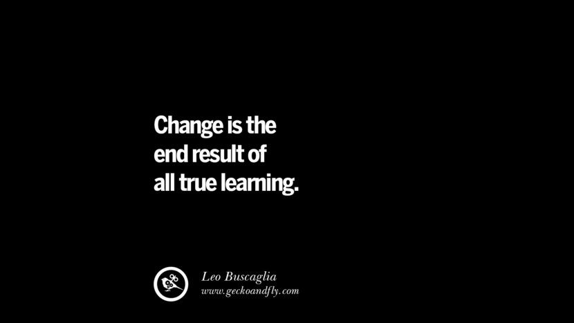Change is the end result of all true learning. - Leo Buscaglia 