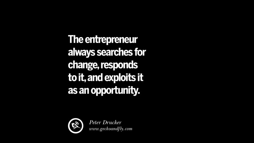 The entrepreneur always searches for change, responds to it, and exploits it as an opportunity. - Peter Drucker