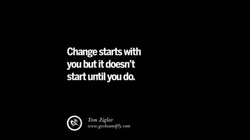 Change starts with you but it doesn't start until you do. - Tom Ziglar