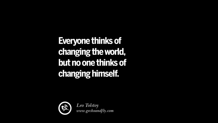 Everyone thinks of changing the world, but no one thinks of changing himself. - Leo Tolstoy