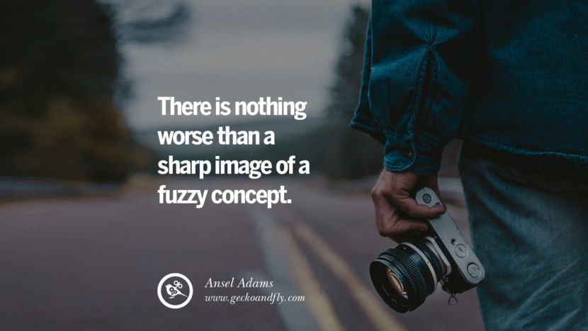 There is nothing worse than a sharp image of a fuzzy concept. - Ansel Adams