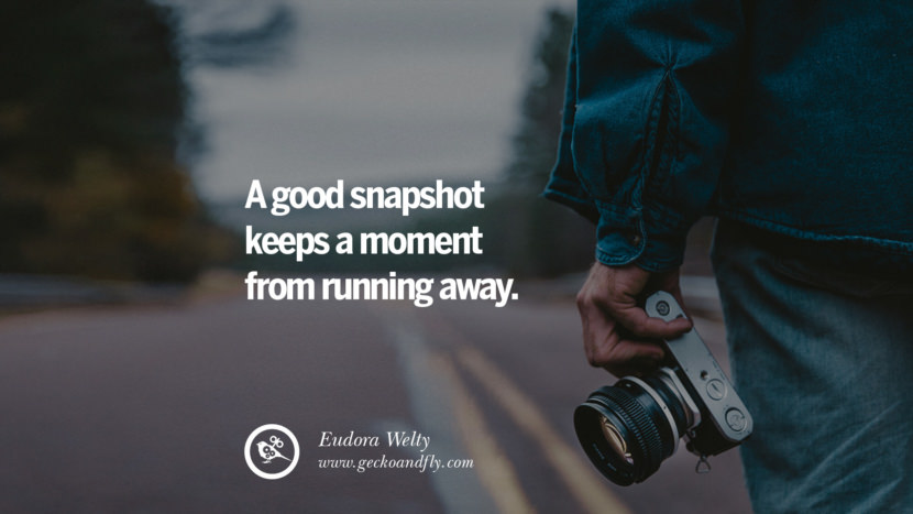 A good snapshot keeps a moment from running away. - Eudora Welty