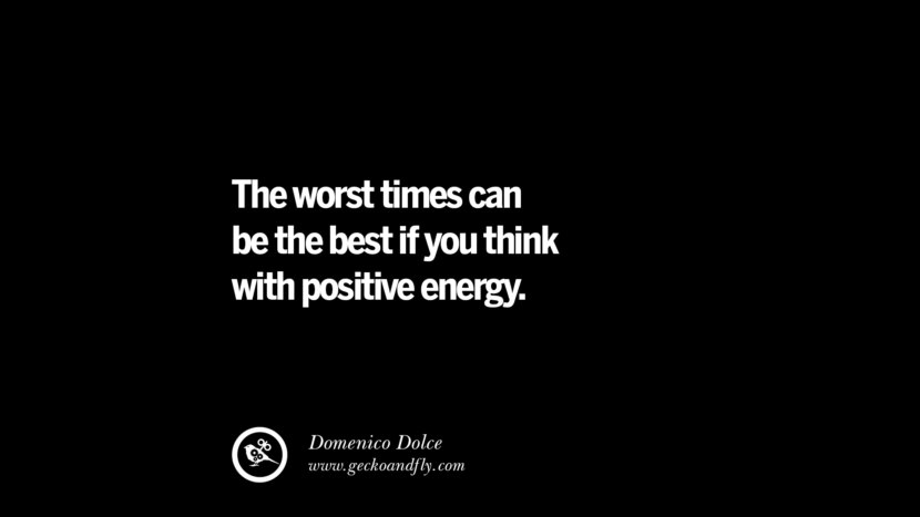 The worst times can be the best if you think with positive energy. - Domenico Dolce