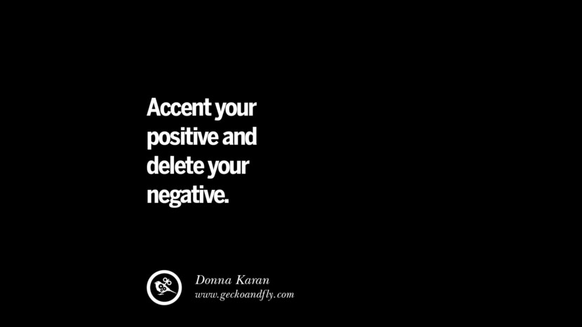 Accent your positive and delete your negative. - Donna Karan