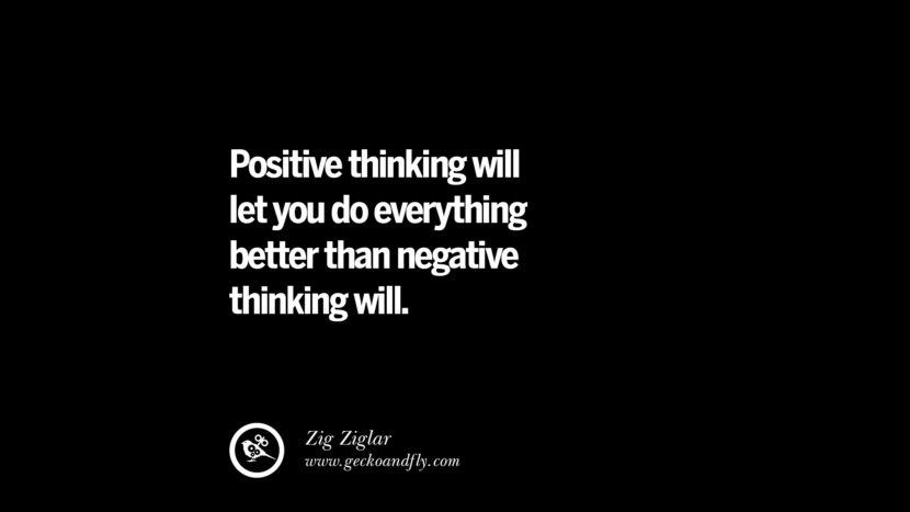 Positive thinking will let you do everything better than negative thinking will. - Zig Ziglar