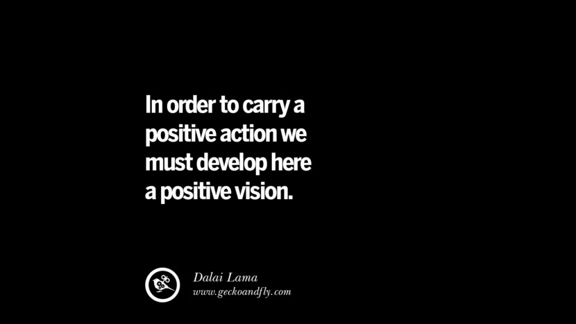 In order to carry out a positive action they must develop a positive vision. - Dalai Lama