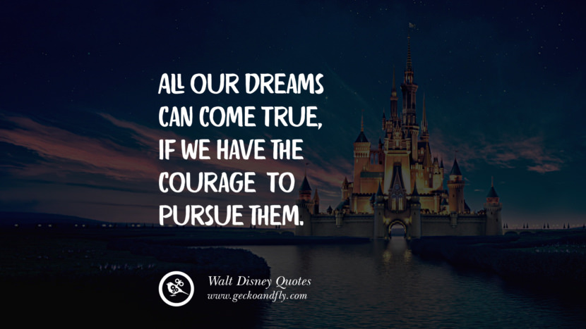 All our dreams can come true, if we have the courage to pursue them. Quote by Walt Disney