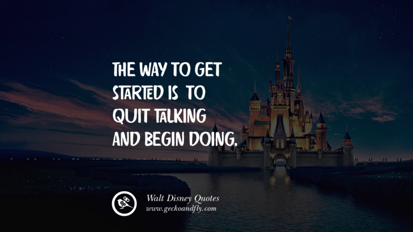 The way to get started is to quit talking and begin doing. Quote by Walt Disney