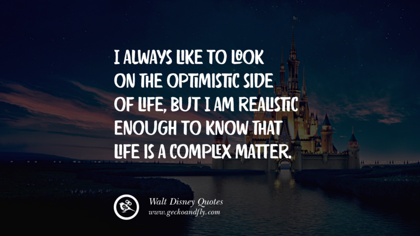 I always like to look on the optimistic side of life, but I am realistic enough to know that life is a complex matter. Quote by Walt Disney