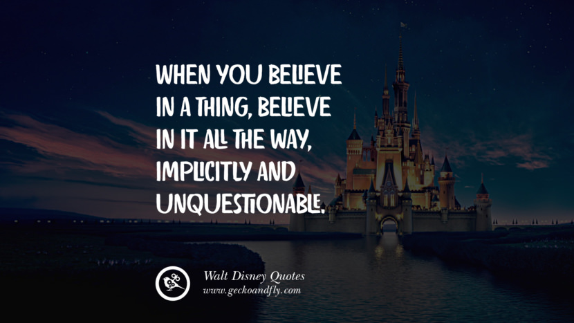 When you believe in a thing, believe in it all the way, implicitly and unquestionable. Quote by Walt Disney