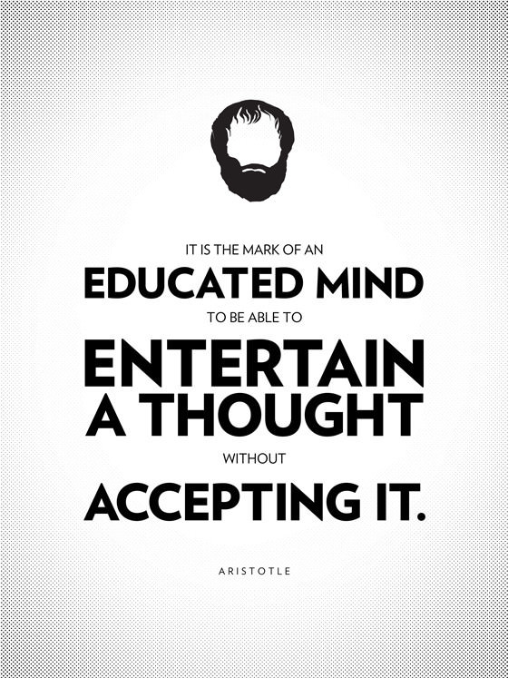 It is the mark of an educated mind to be able to entertain a thought without accepting it. - Aristotle
