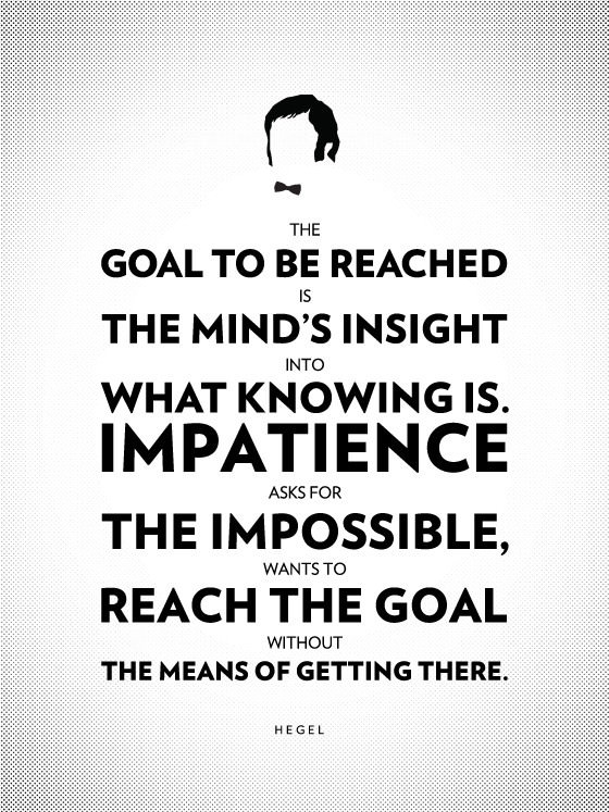 The goal to be reached is the mind’s insight into what knowing is. Impatience asks for the impossible, wants to reach the goal without the means of getting there. - Georg Wilhelm Friedrich Hegel