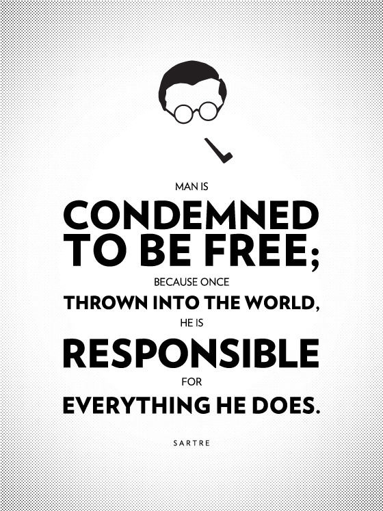 Man is condemned to be free; because once thrown into the world, he is responsible for everything he does. - Jean-Paul Sartre