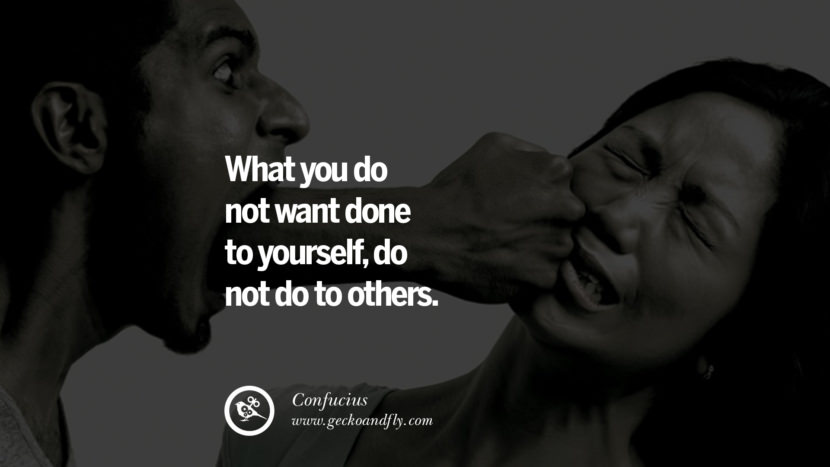 What you do not want done to yourself, do not do to others. Quote by Confucius