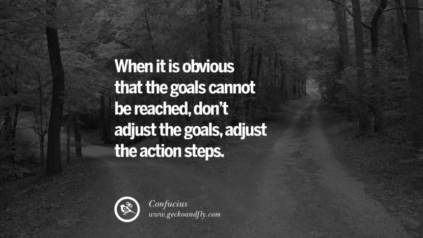 When it is obvious that the goals cannot be reached, don't adjust the goals, adjust the action steps. Quote by Confucius