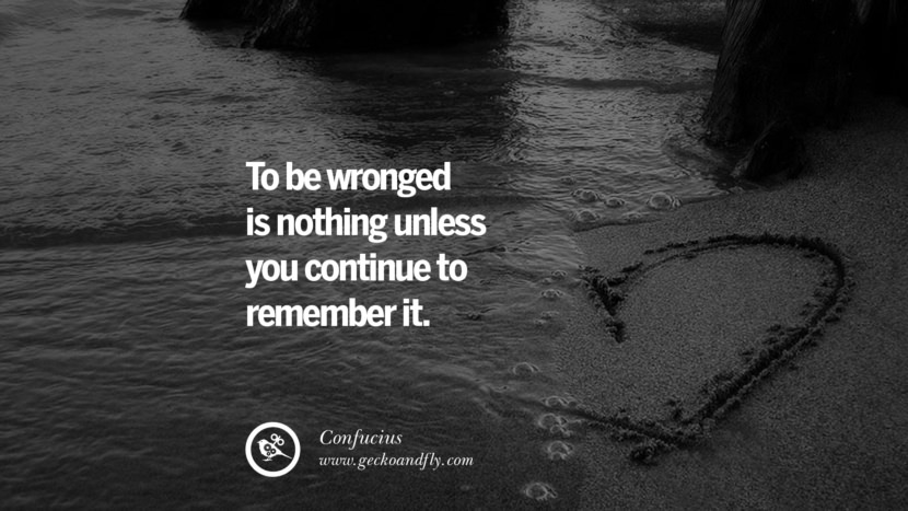 To be wronged is nothing unless you continue to remember it. Quote by Confucius