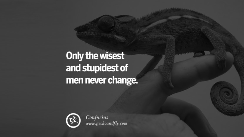 Only the wisest and stupidest of men never change. Quote by Confucius