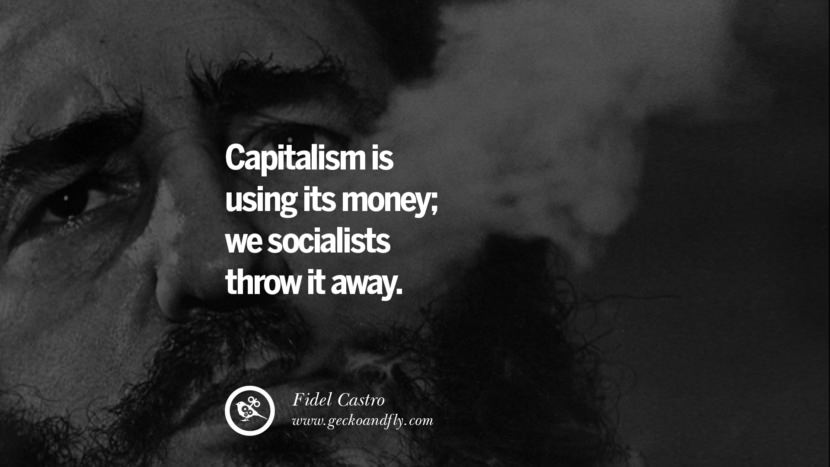 Capitalism is using its money; they socialists throw it away. - Fidel Castro