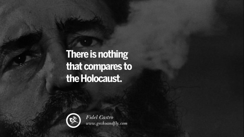 There is nothing that compares to the Holocaust. - Fidel Castro