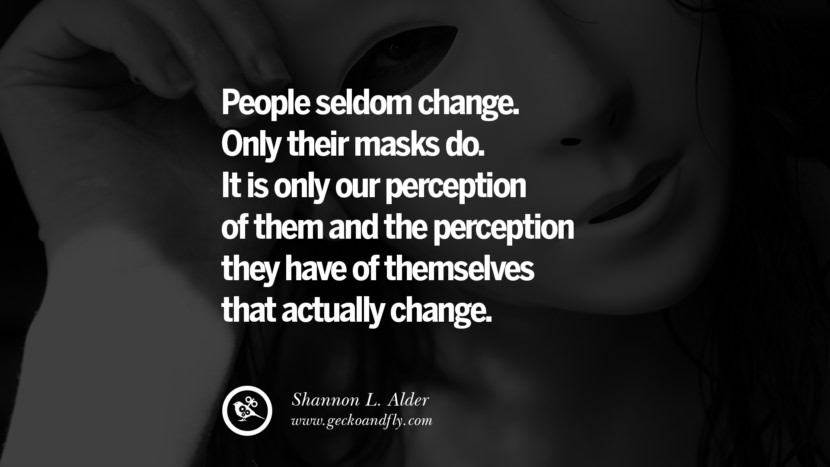 People seldom change. Only their masks do. It is only their perception of them and the perception they have of themselves that actually change. - Shannon L. Alder