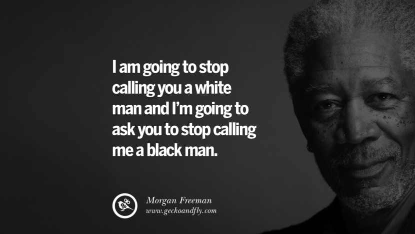 I am going to stop calling you a white man and I'm going to ask you to stop calling me a black man. Quote by Morgan Freeman