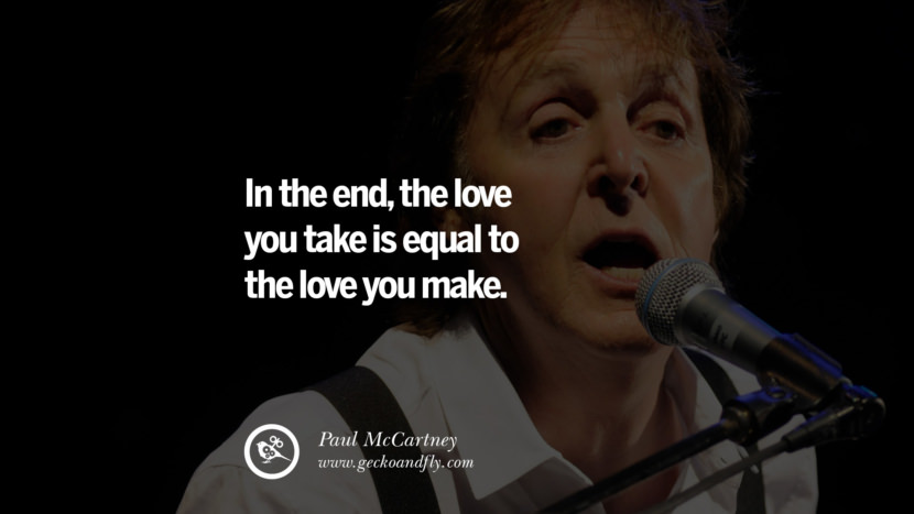 In the end, the love you take is equal to the love you make. Quote by Paul McCartney