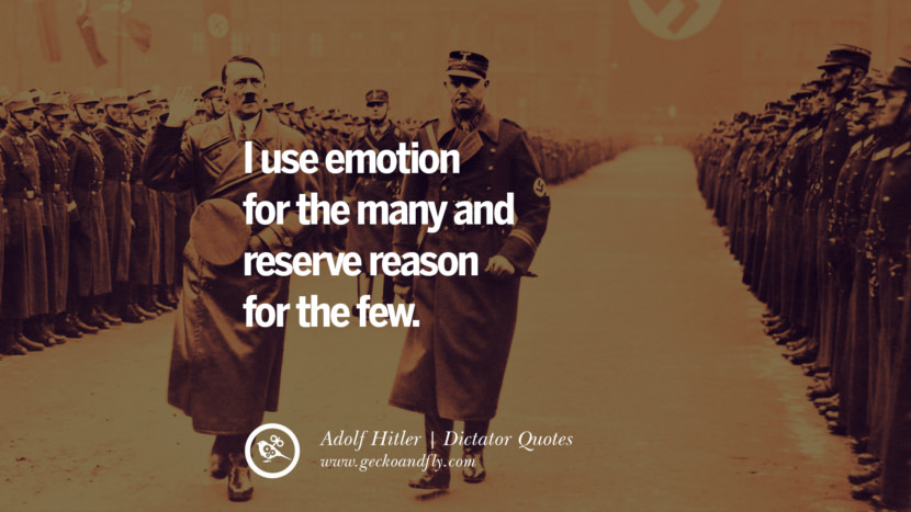 I use emotion for the many and reserve reason for the few. - Adolf Hitler